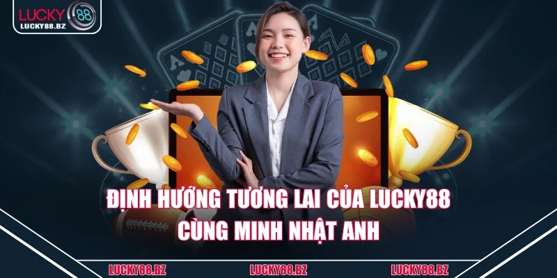 Định hướng tương lai của lucky88 cùng Minh Nhật Anh
