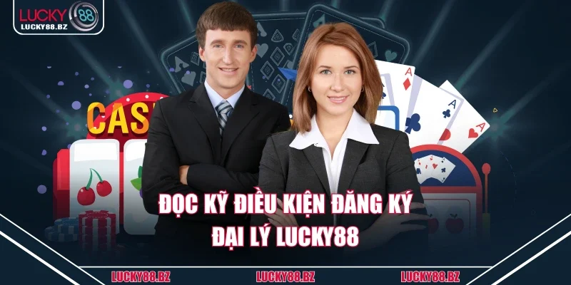 Đọc kỹ điều kiện đăng ký đại lý lucky88