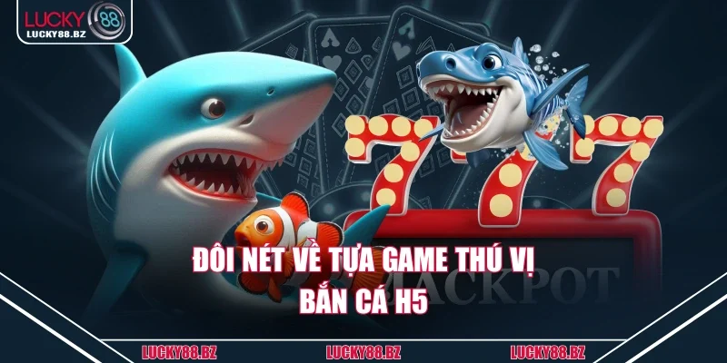 Đôi nét về tựa game thú vị bắn cá H5