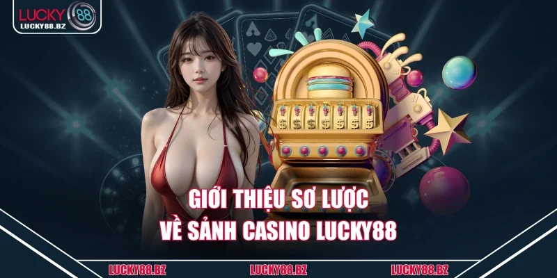 Giới thiệu sơ lược về sảnh casino lucky88