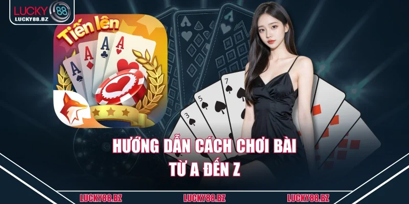 Hướng dẫn cách chơi bài từ A đến Z
