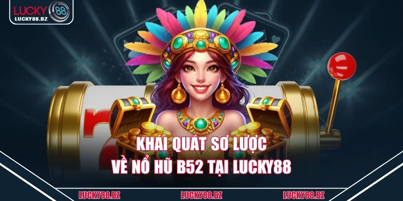 Khái quát sơ lược về nổ hũ B52 tại Lucky88