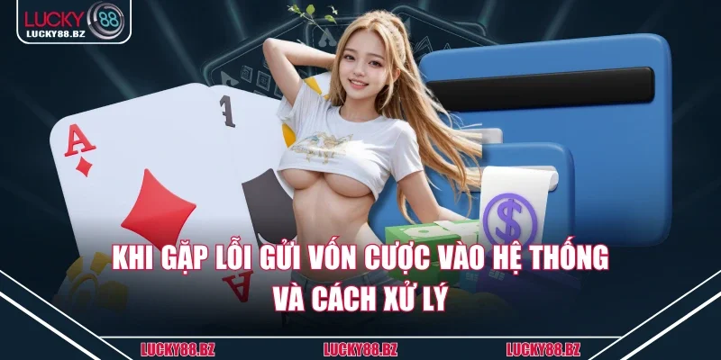 Khi gặp lỗi gửi vốn cược vào hệ thống và cách xử lý