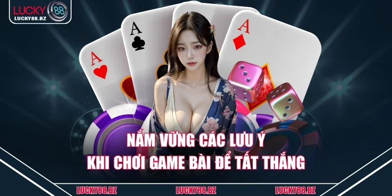 Nắm vững các lưu ý khi chơi game bài để tất thắng