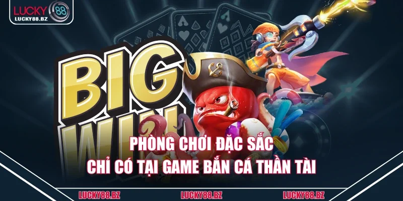 Phòng chơi đặc sắc chỉ có tại game bắn cá thần tài