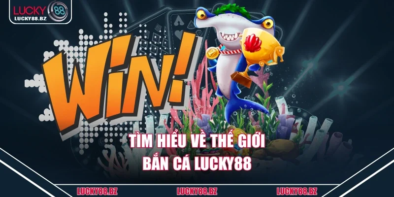 Tìm hiểu về thế giới bắn cá lucky88