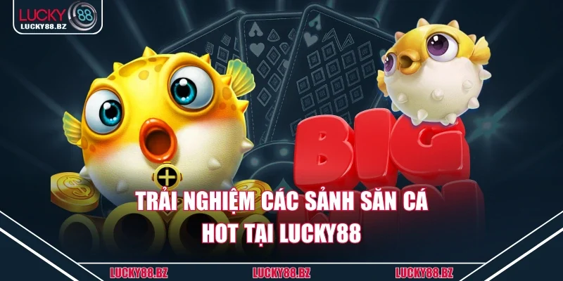 Trải nghiệm các sảnh săn cá hot tại lucky88